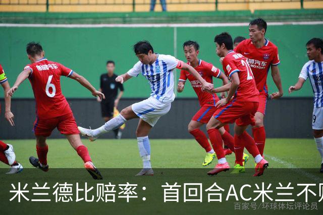 米兰德比赔率：首回合AC米兰不败 国米强弩之末